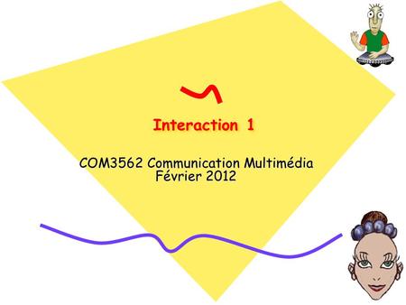 Interaction 1 COM3562 Communication Multimédia Février 2012.