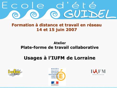 Formation à distance et travail en réseau 14 et 15 juin 2007 Atelier Plate-forme de travail collaborative Usages à lIUFM de Lorraine.