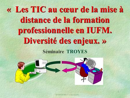 DT/SDTICE/BDe/17 et 18janvier 2002 1 « Les TIC au cœur de la mise à distance de la formation professionnelle en IUFM. Diversité des enjeux. » « Les TIC.