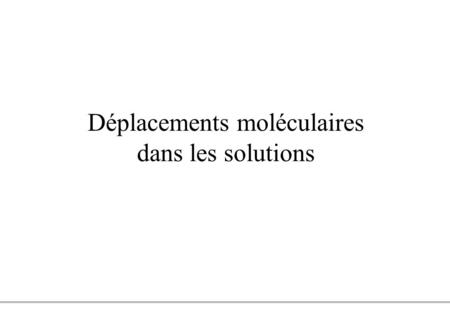 Déplacements moléculaires dans les solutions