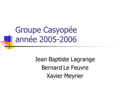 Groupe Casyopée année 2005-2006 Jean Baptiste Lagrange Bernard Le Feuvre Xavier Meyrier.
