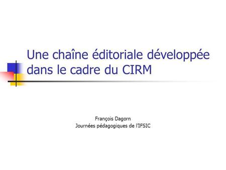 Une chaîne éditoriale développée dans le cadre du CIRM François Dagorn Journées pédagogiques de lIFSIC.