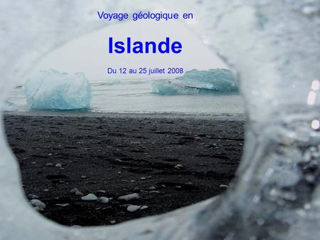 Voyage géologique en Islande Du 12 au 25 juillet 2008.