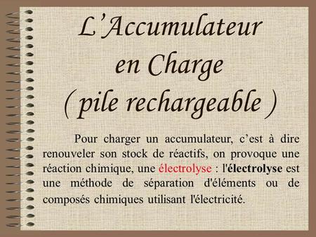 L’Accumulateur en Charge ( pile rechargeable )