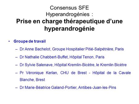Consensus SFE Hyperandrogénies : Prise en charge thérapeutique d’une hyperandrogénie Groupe de travail Dr Anne Bachelot, Groupe Hospitalier Pitié-Salpétrière,