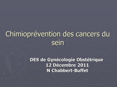 Chimioprévention des cancers du sein DES de Gynécologie Obstétrique 12 Décembre 2011 N Chabbert-Buffet.