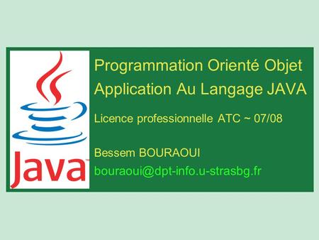 Programmation Orienté Objet Application Au Langage JAVA Licence professionnelle ATC ~ 07/08 Bessem BOURAOUI