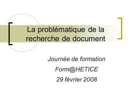 La problématique de la recherche de document Journée de formation 29 février 2008.