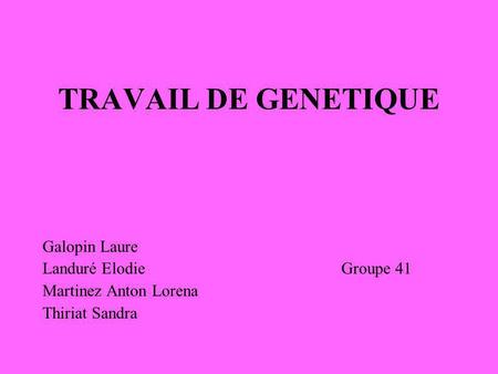 TRAVAIL DE GENETIQUE Galopin Laure Landuré Elodie Groupe 41