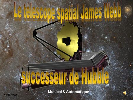 02/10/2008 Musical & Automatique Le télescope spatial James Webb (JWST) est un imposant observatoire spatial qui sera lancé en 2013 afin de succéder.