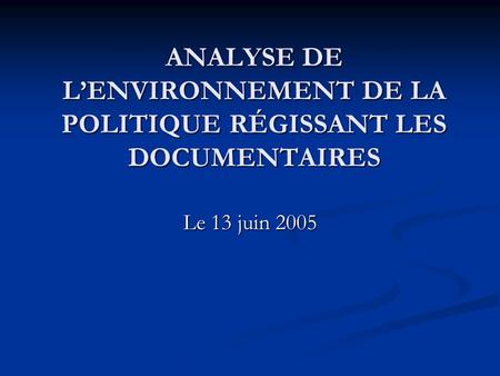 Le 13 juin 2005 ANALYSE DE LENVIRONNEMENT DE LA POLITIQUE RÉGISSANT LES DOCUMENTAIRES.