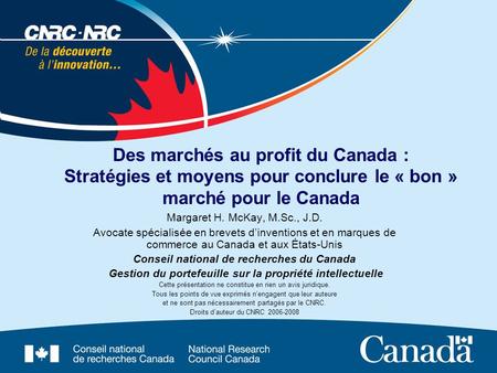 Des marchés au profit du Canada : Stratégies et moyens pour conclure le « bon » marché pour le Canada Margaret H. McKay, M.Sc., J.D. Avocate spécialisée.
