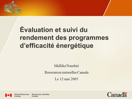 Évaluation et suivi du rendement des programmes defficacité énergétique Mallika Nanduri Ressources naturelles Canada Le 12 mai 2005.
