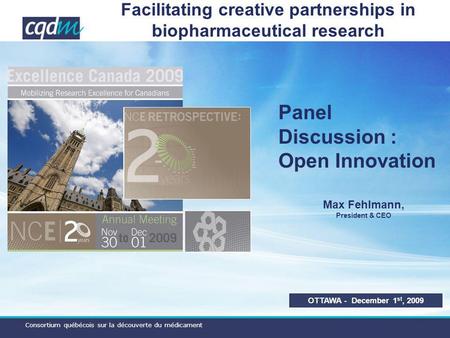 Consortium québécois sur la découverte du médicament Facilitating creative partnerships in biopharmaceutical research OTTAWA - December 1 st, 2009 Max.