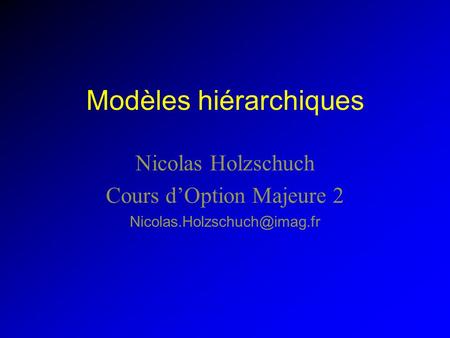 Modèles hiérarchiques Nicolas Holzschuch Cours dOption Majeure 2