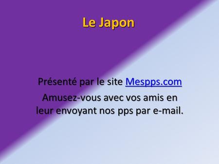 Le Japon Présenté par le site Mespps.com Mespps.com Amusez-vous avec vos amis en leur envoyant nos pps par e-mail.