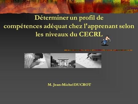 Déterminer un profil de compétences adéquat chez l'apprenant selon les niveaux du CECRL M. Jean-Michel DUCROT.