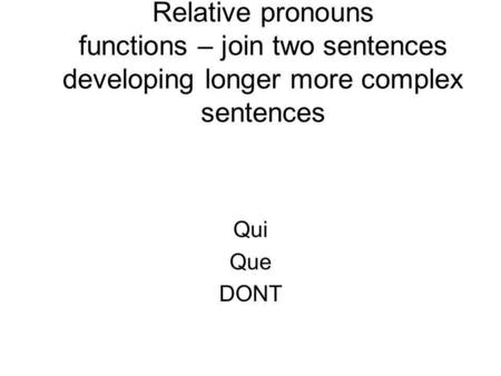 Relative pronouns functions – join two sentences developing longer more complex sentences Qui Que DONT.