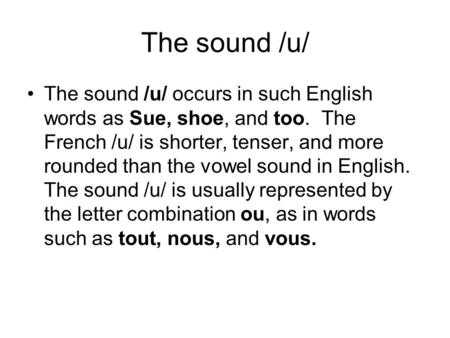 The sound /u/ The sound /u/ occurs in such English words as Sue, shoe, and too. The French /u/ is shorter, tenser, and more rounded than the vowel sound.