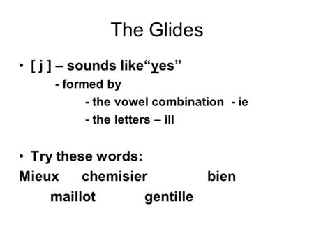 The Glides [ j ] – sounds likeyes - formed by - the vowel combination - ie - the letters – ill Try these words: Mieuxchemisierbien maillotgentille.