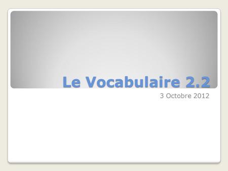 Le Vocabulaire 2.2 3 Octobre 2012.