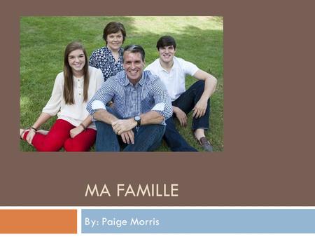 Ma famille By: Paige Morris.