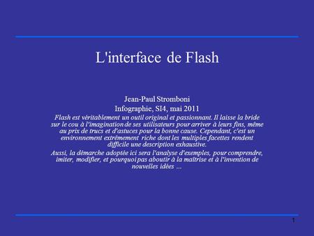 1 L'interface de Flash Jean-Paul Stromboni Infographie, SI4, mai 2011 Flash est véritablement un outil original et passionnant. Il laisse la bride sur.