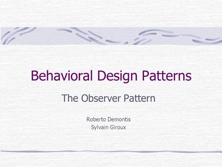 Behavioral Design Patterns The Observer Pattern Roberto Demontis Sylvain Giroux.