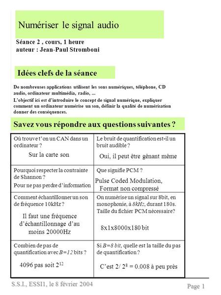 S.S.I., ESSI1, le 8 février 2004 Page 1 Numériser le signal audio Séance 2, cours, 1 heure auteur : Jean-Paul Stromboni Idées clefs de la séance De nombreuses.