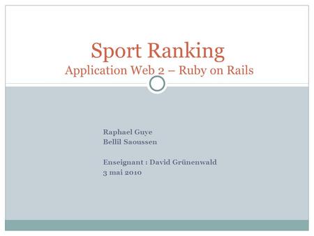 Raphael Guye Bellil Saoussen Enseignant : David Grünenwald 3 mai 2010 Sport Ranking Application Web 2 – Ruby on Rails.