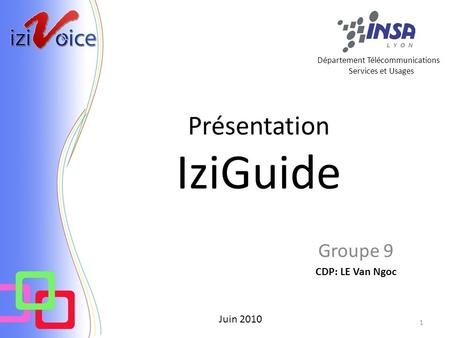 Présentation IziGuide Groupe 9 CDP: LE Van Ngoc Juin 2010 Département Télécommunications Services et Usages 1.