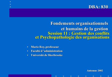 Session 11 : Gestion des conflits et Psychopathologie des organisations Session 11 : Gestion des conflits et Psychopathologie des organisations Mario Roy,