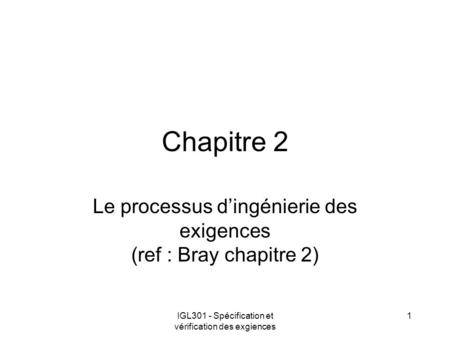 IGL301 - Spécification et vérification des exgiences 1 Chapitre 2 Le processus dingénierie des exigences (ref : Bray chapitre 2)