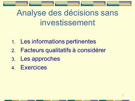 1 Analyse des décisions sans investissement 1. Les informations pertinentes 2. Facteurs qualitatifs à considérer 3. Les approches 4. Exercices.