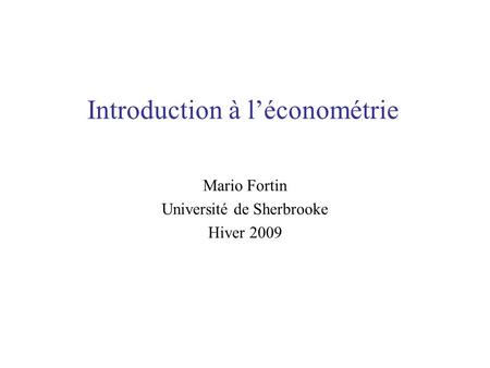 Introduction à léconométrie Mario Fortin Université de Sherbrooke Hiver 2009.