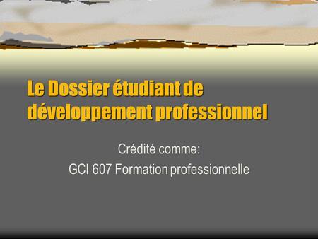 Le Dossier étudiant de développement professionnel Crédité comme: GCI 607 Formation professionnelle.