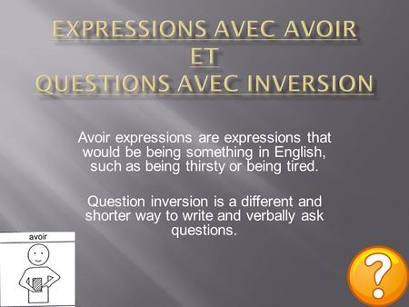 Avoir expressions are expressions that would be being something in English, such as being thirsty or being tired. Question inversion is a different and.