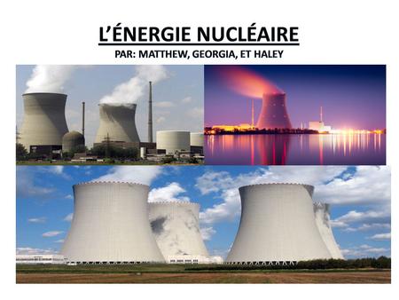 L’énergie Nucléaire Par: Matthew, Georgia, et Haley