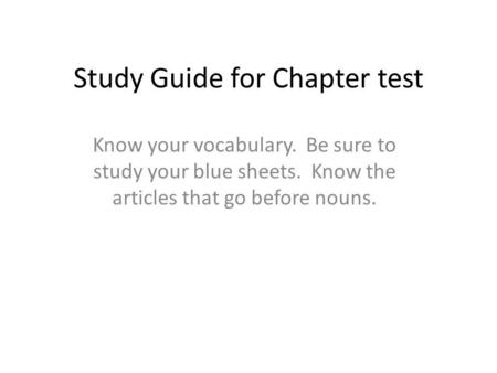 Study Guide for Chapter test Know your vocabulary. Be sure to study your blue sheets. Know the articles that go before nouns.