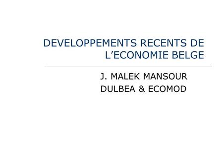 DEVELOPPEMENTS RECENTS DE LECONOMIE BELGE J. MALEK MANSOUR DULBEA & ECOMOD.