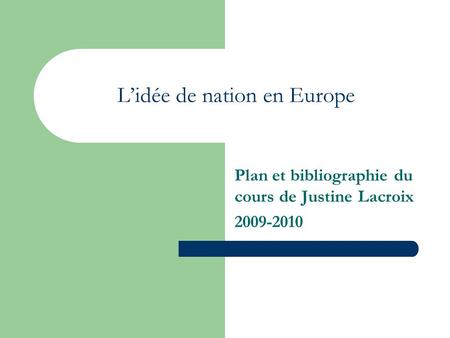 Lidée de nation en Europe Plan et bibliographie du cours de Justine Lacroix 2009-2010.
