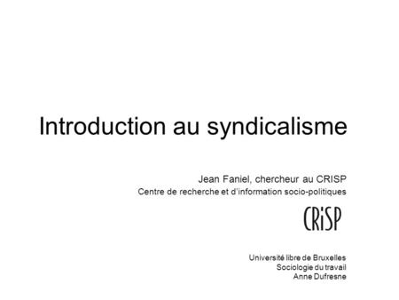 Introduction au syndicalisme Jean Faniel, chercheur au CRISP Centre de recherche et dinformation socio-politiques Université libre de Bruxelles Sociologie.