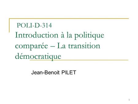 POLI-D-314 Introduction à la politique comparée – La transition démocratique Jean-Benoit PILET.