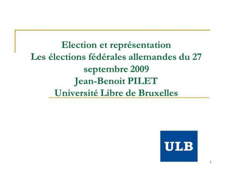 1 Election et représentation Les élections fédérales allemandes du 27 septembre 2009 Jean-Benoit PILET Université Libre de Bruxelles.