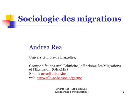 Andrea Rea - Les politiques européennes d'immigration (1)1 Sociologie des migrations Andrea Rea Université Libre de Bruxelles, Groupe d'études sur l'Ethnicité,
