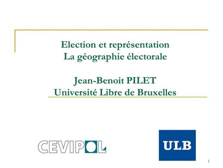 1 Election et représentation La géographie électorale Jean-Benoit PILET Université Libre de Bruxelles.