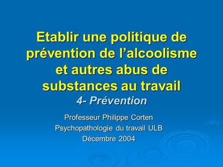 Etablir une politique de prévention de l’alcoolisme et autres abus de substances au travail 4- Prévention Professeur Philippe Corten Psychopathologie du.