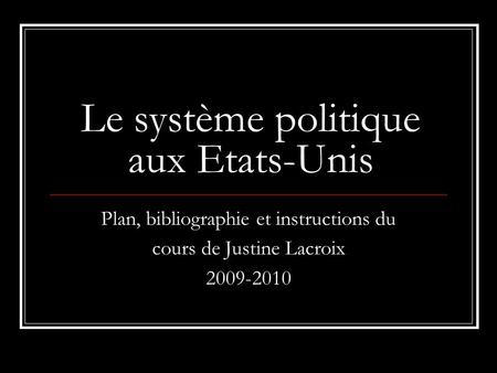 Le système politique aux Etats-Unis Plan, bibliographie et instructions du cours de Justine Lacroix 2009-2010.