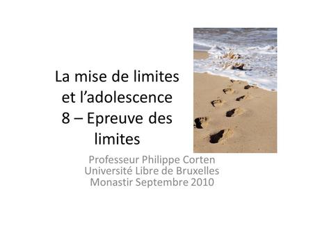 La mise de limites et ladolescence 8 – Epreuve des limites Professeur Philippe Corten Université Libre de Bruxelles Monastir Septembre 2010.