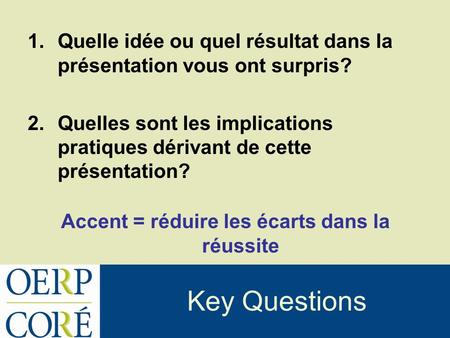 Key Questions 1.Quelle idée ou quel résultat dans la présentation vous ont surpris? 2.Quelles sont les implications pratiques dérivant de cette présentation?